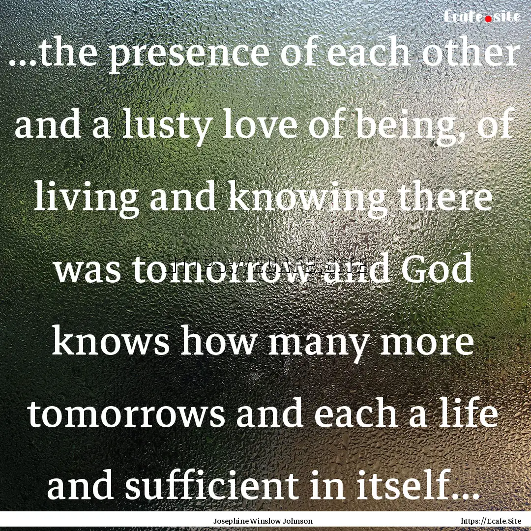 ...the presence of each other and a lusty.... : Quote by Josephine Winslow Johnson