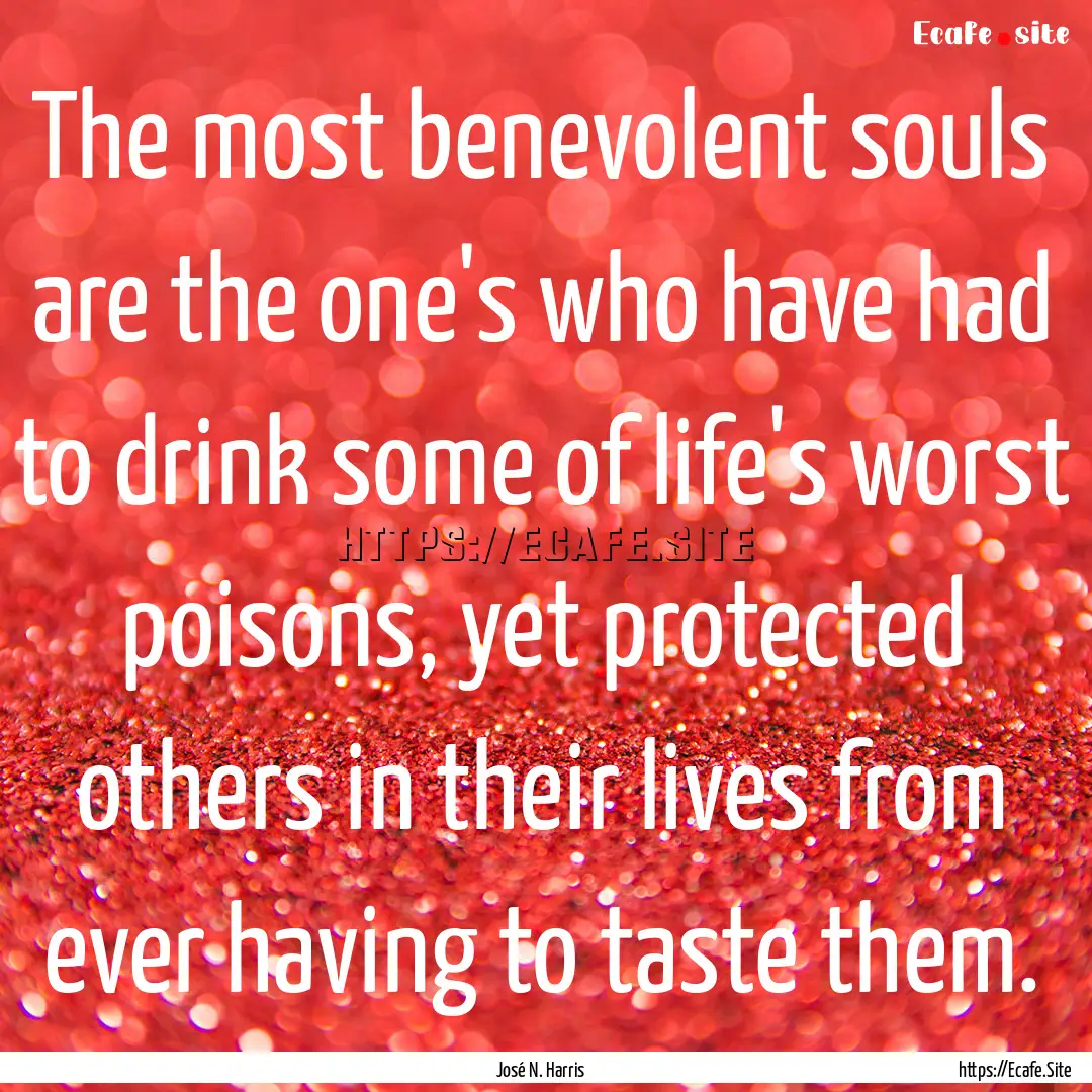 The most benevolent souls are the one's who.... : Quote by José N. Harris