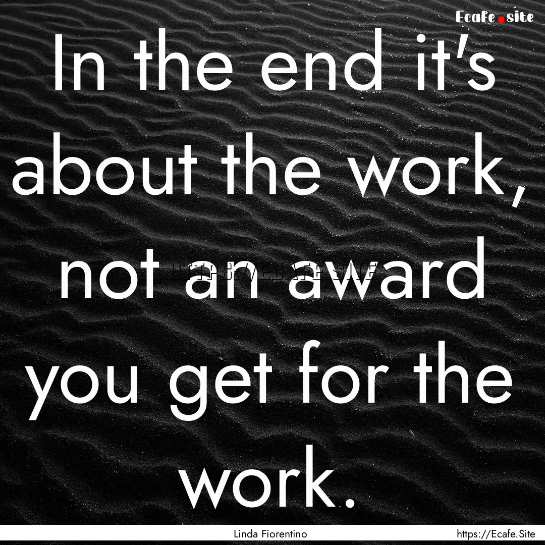 In the end it's about the work, not an award.... : Quote by Linda Fiorentino