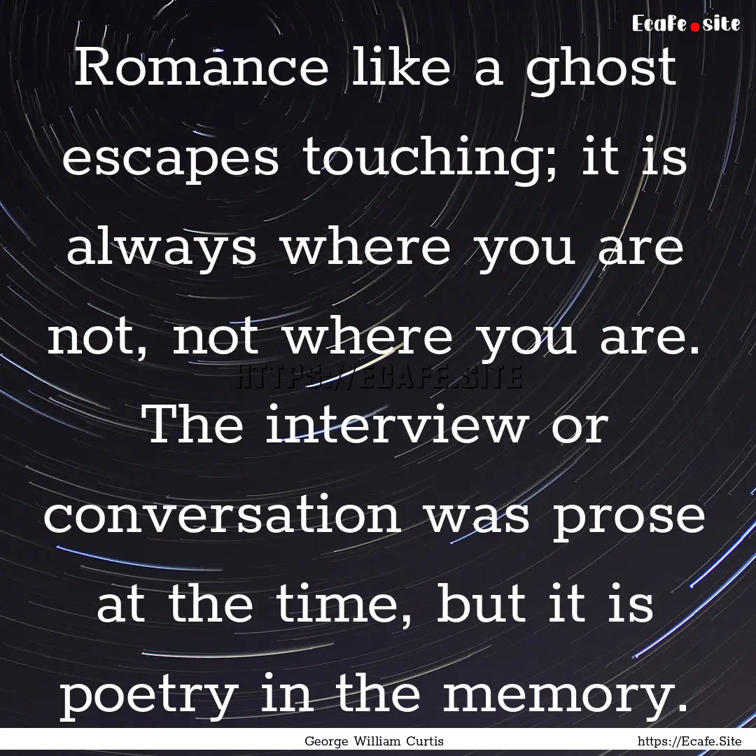 Romance like a ghost escapes touching; it.... : Quote by George William Curtis