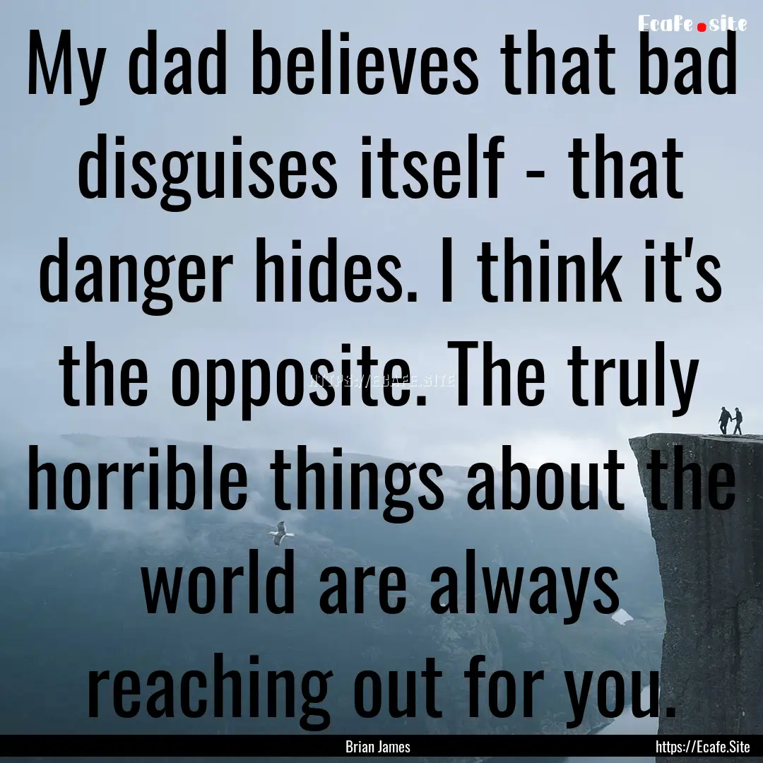 My dad believes that bad disguises itself.... : Quote by Brian James