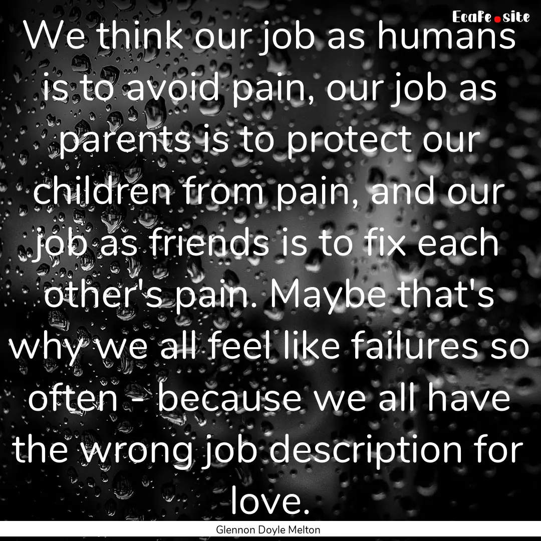 We think our job as humans is to avoid pain,.... : Quote by Glennon Doyle Melton