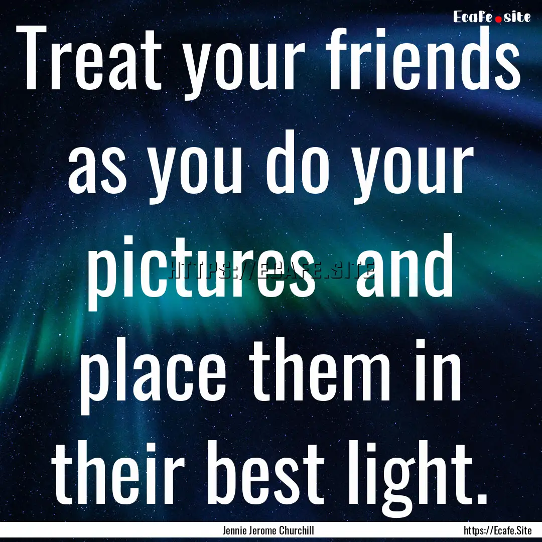 Treat your friends as you do your pictures.... : Quote by Jennie Jerome Churchill