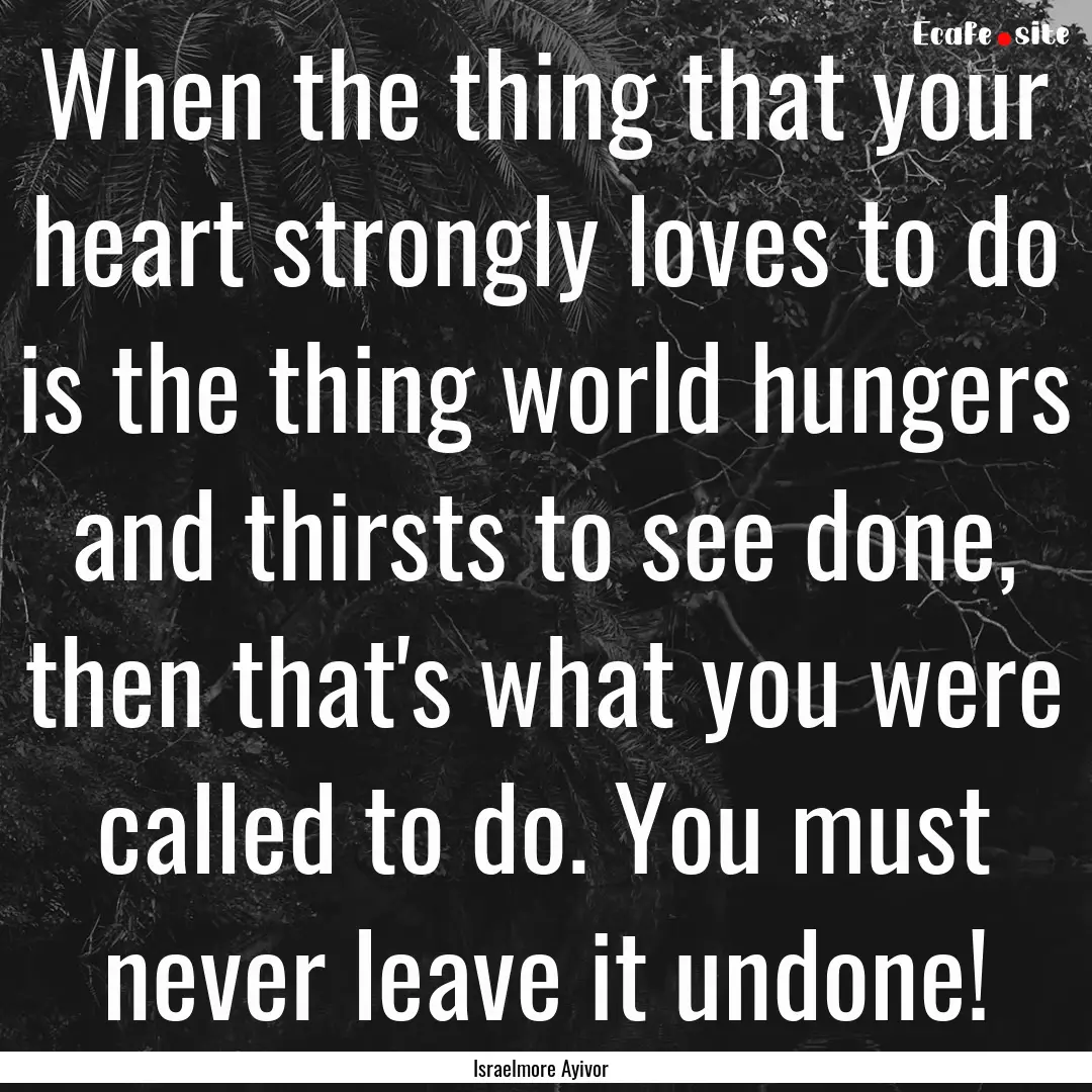 When the thing that your heart strongly loves.... : Quote by Israelmore Ayivor