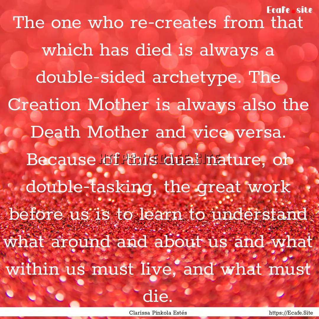 The one who re-creates from that which has.... : Quote by Clarissa Pinkola Estés