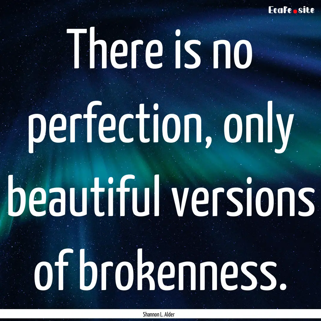 There is no perfection, only beautiful versions.... : Quote by Shannon L. Alder