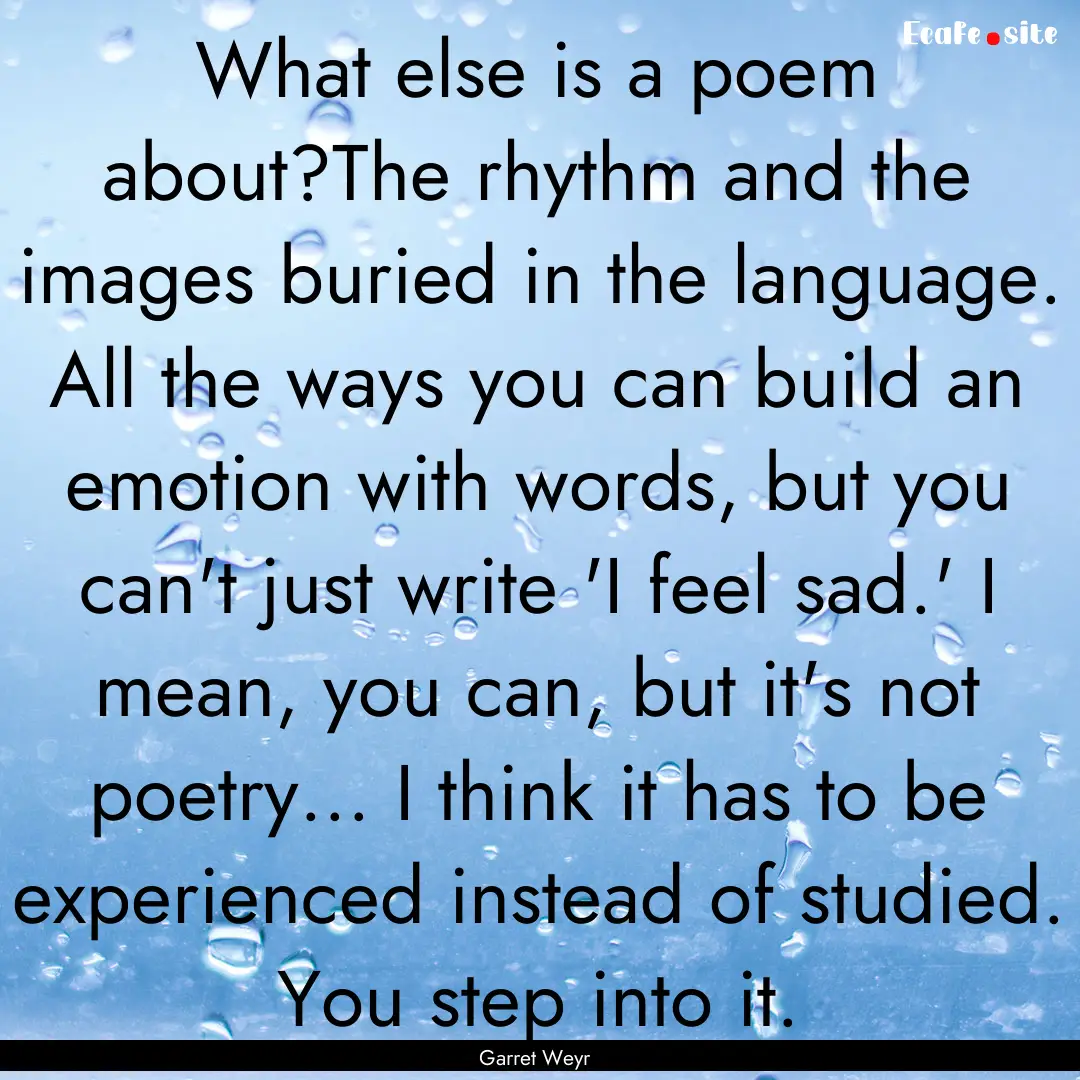 What else is a poem about?The rhythm and.... : Quote by Garret Weyr