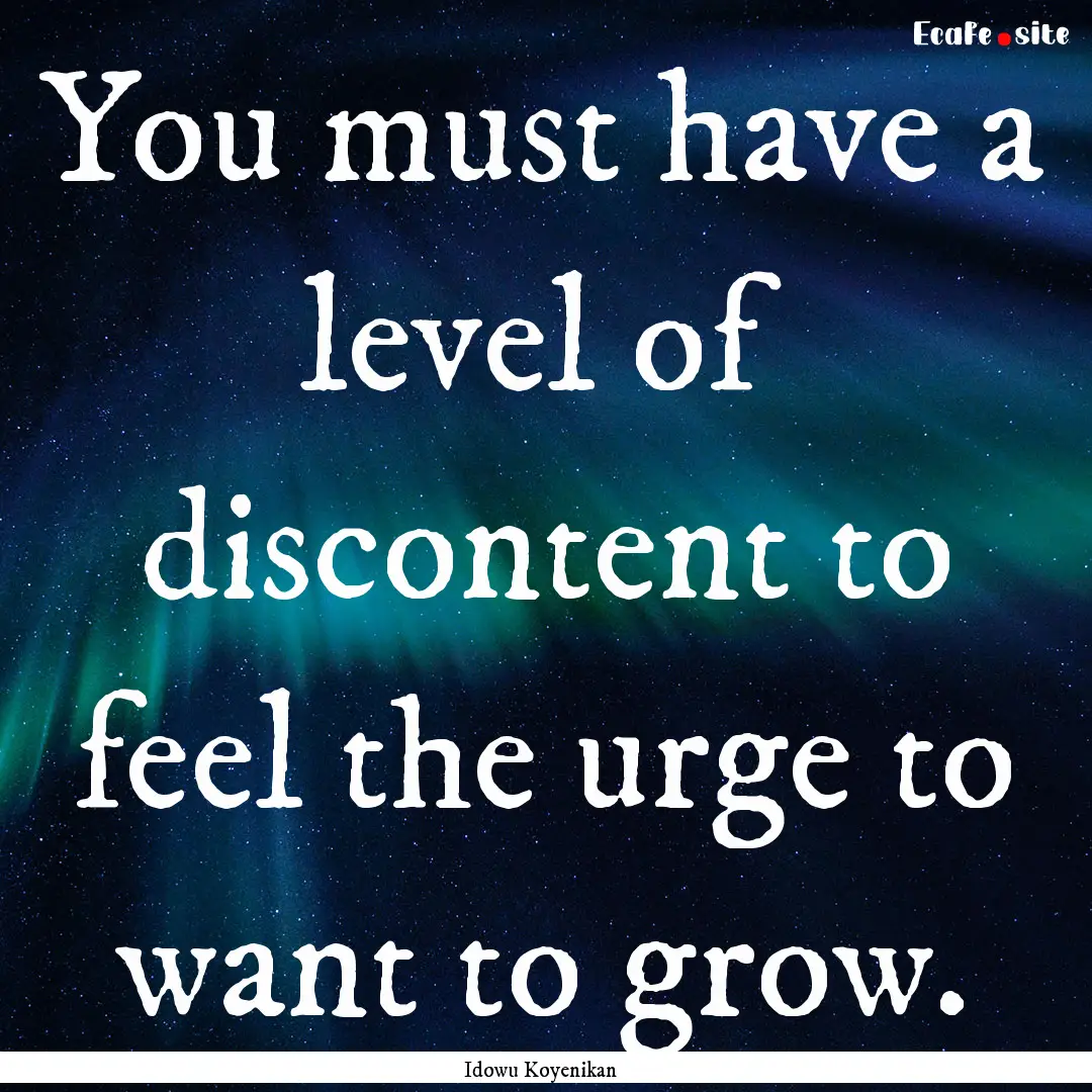 You must have a level of discontent to feel.... : Quote by Idowu Koyenikan