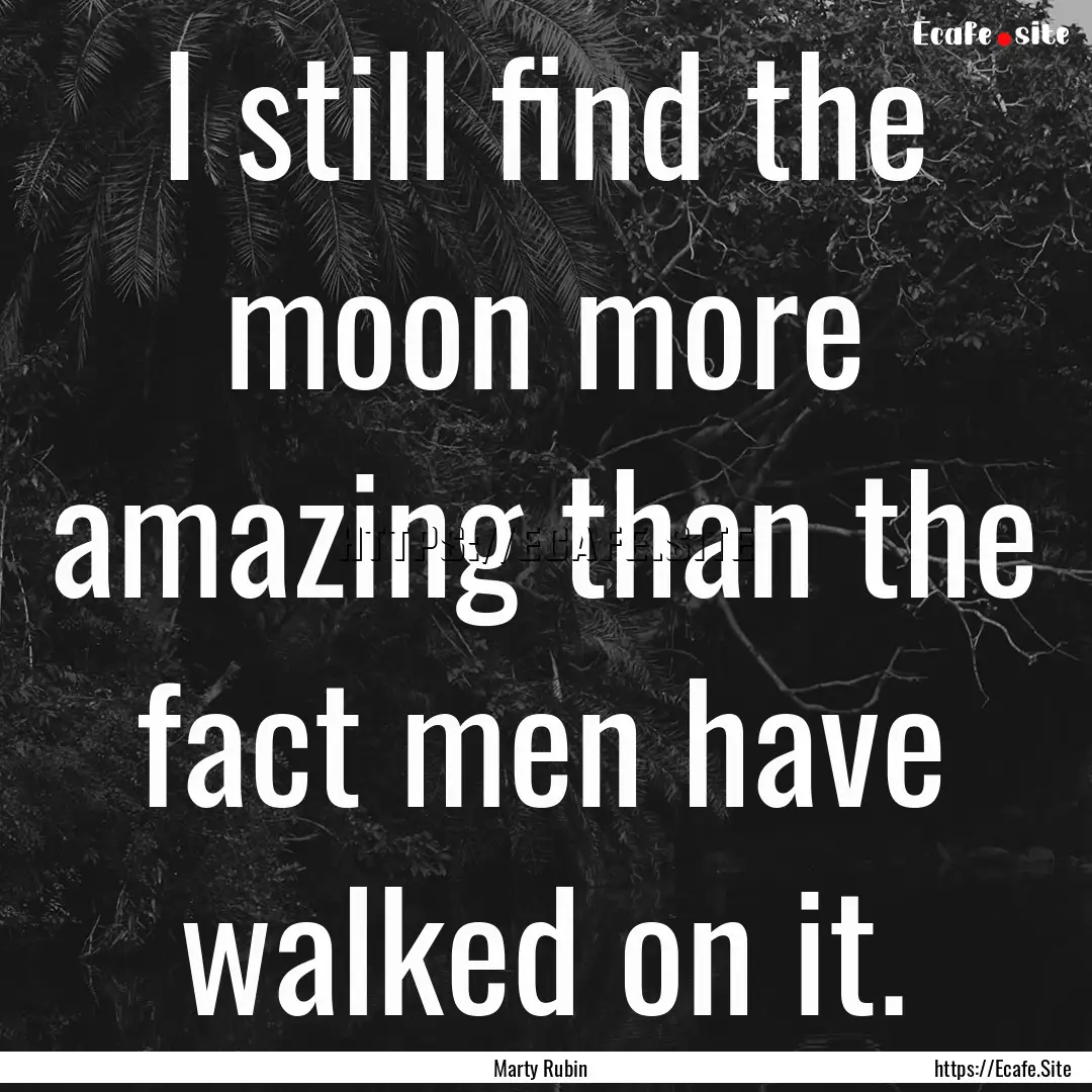 I still find the moon more amazing than the.... : Quote by Marty Rubin