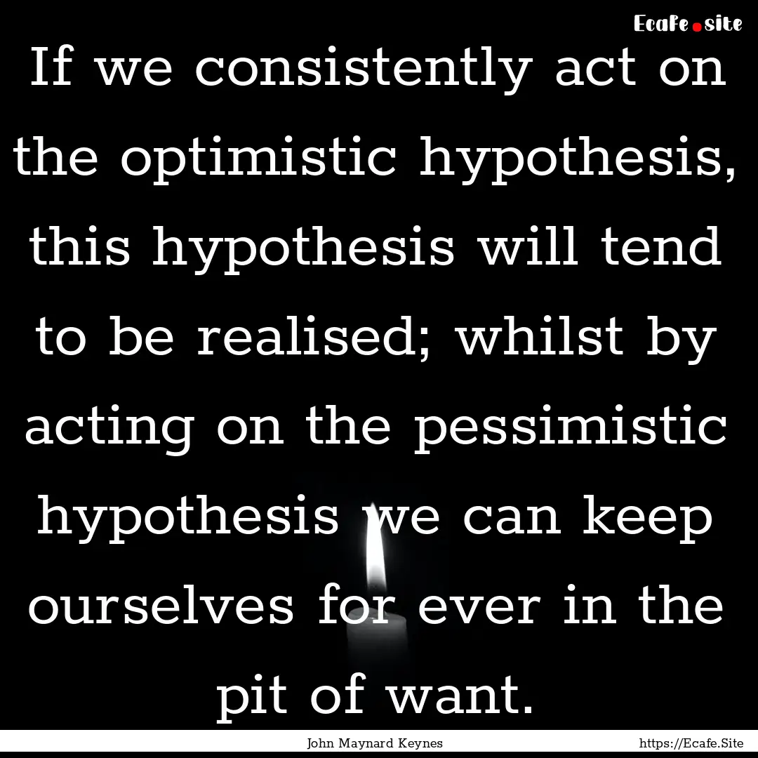 If we consistently act on the optimistic.... : Quote by John Maynard Keynes