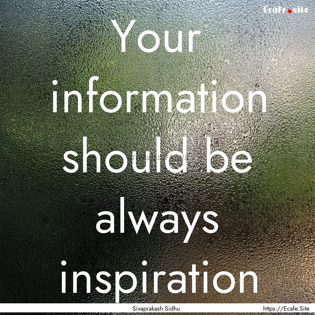 Your information should be always inspiration.... : Quote by Sivaprakash Sidhu