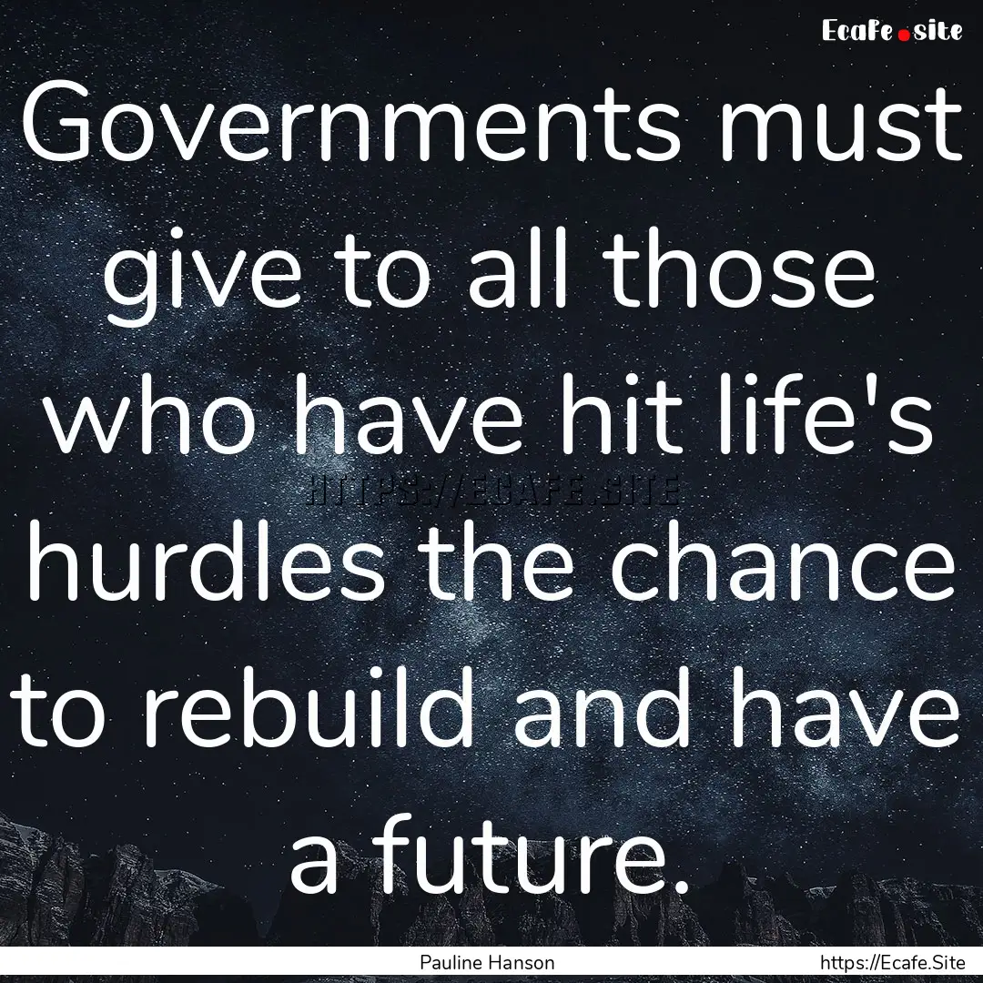 Governments must give to all those who have.... : Quote by Pauline Hanson