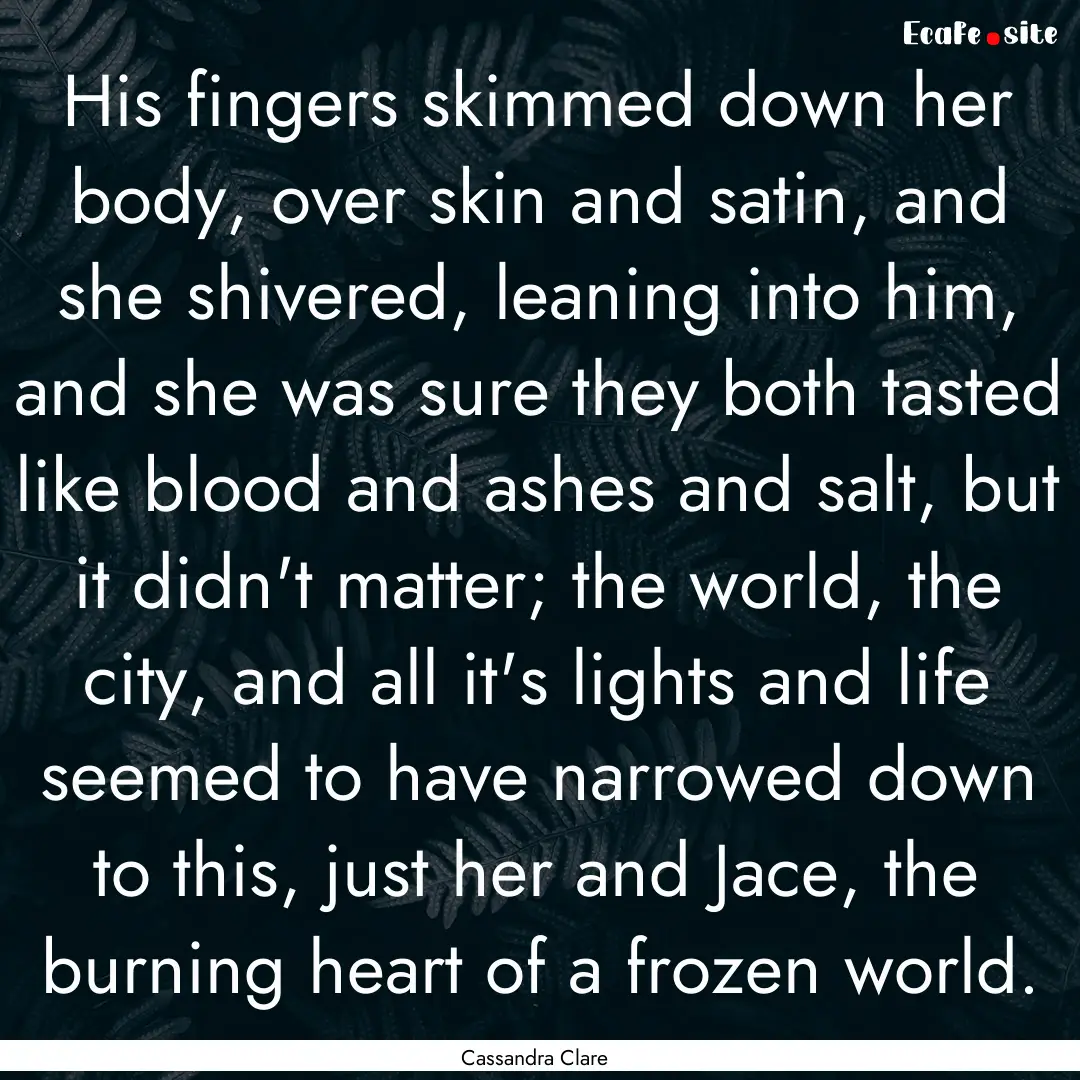 His fingers skimmed down her body, over skin.... : Quote by Cassandra Clare