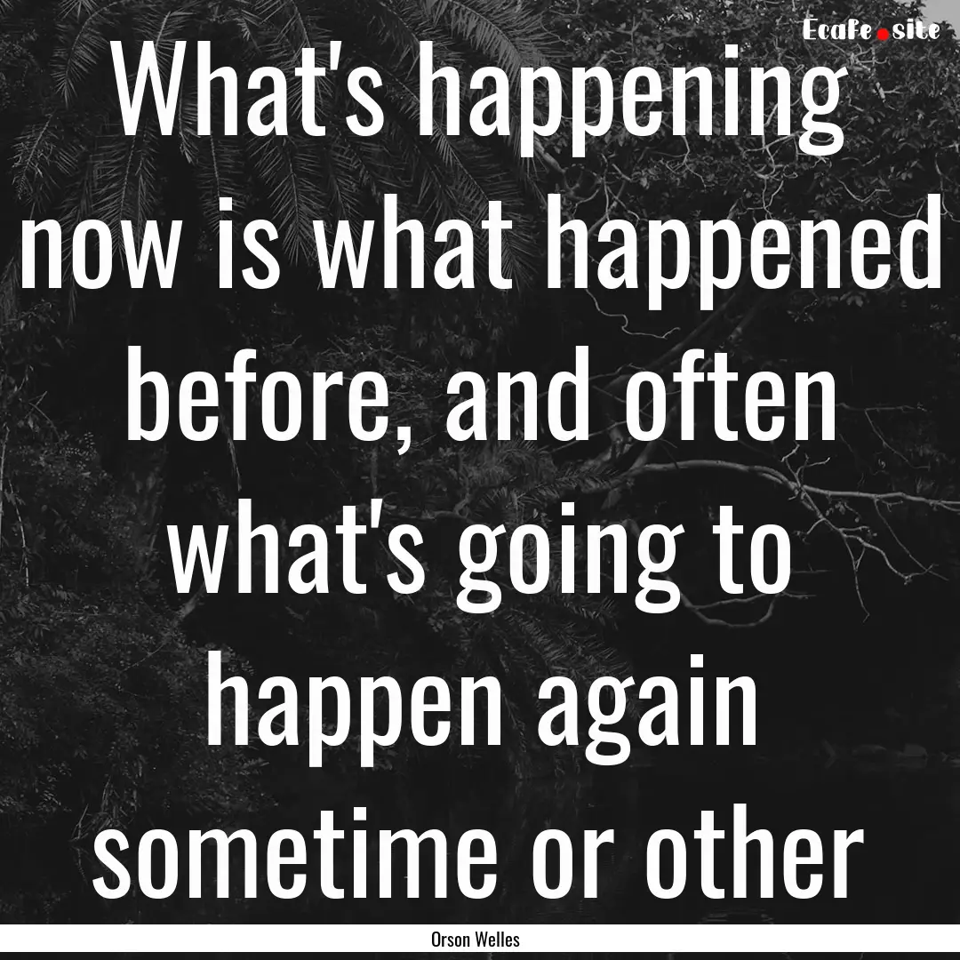 What's happening now is what happened before,.... : Quote by Orson Welles