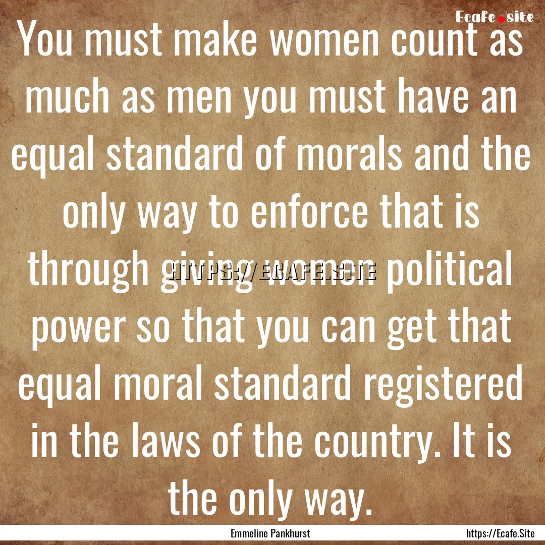 You must make women count as much as men.... : Quote by Emmeline Pankhurst