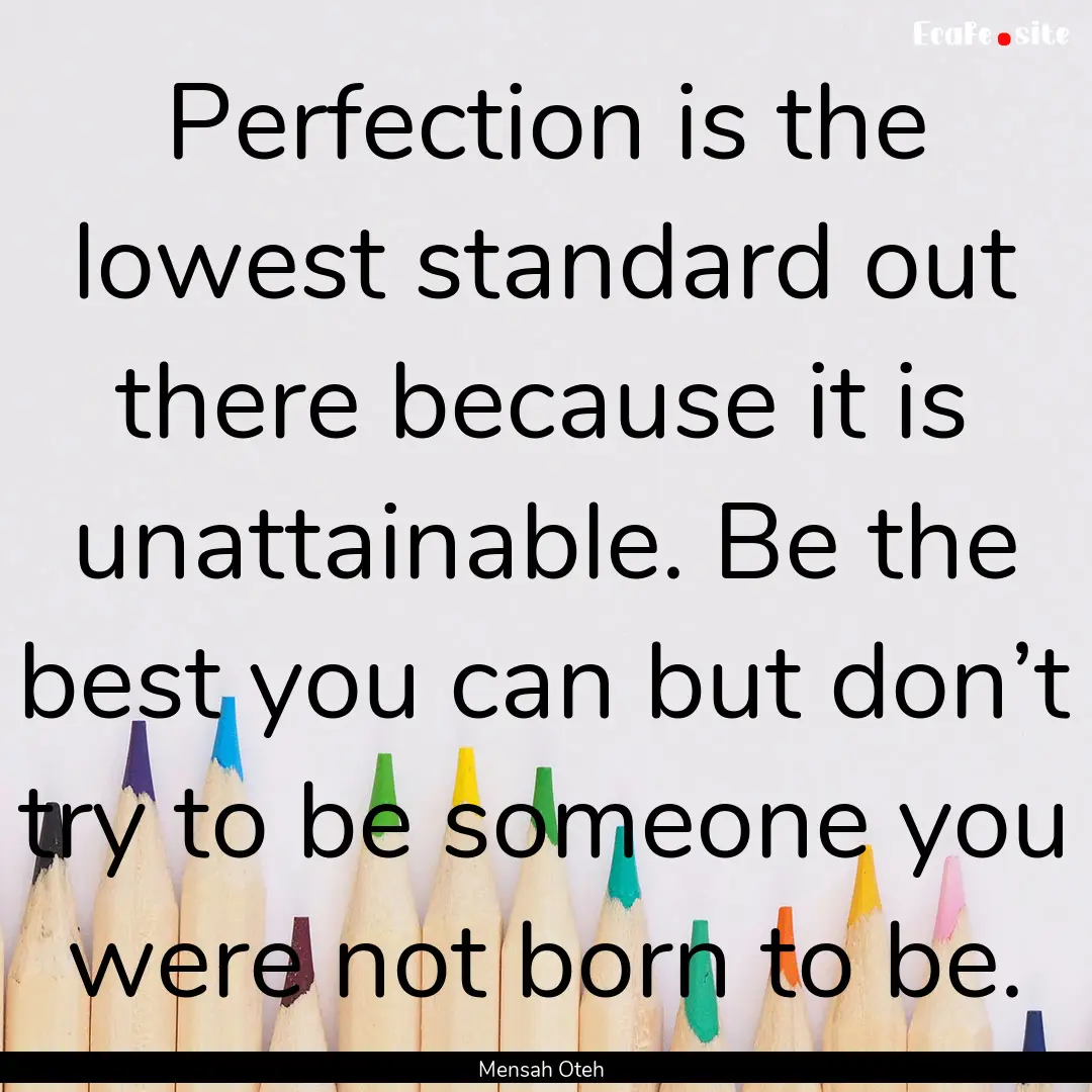 Perfection is the lowest standard out there.... : Quote by Mensah Oteh