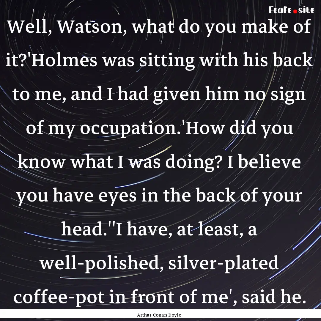 Well, Watson, what do you make of it?'Holmes.... : Quote by Arthur Conan Doyle