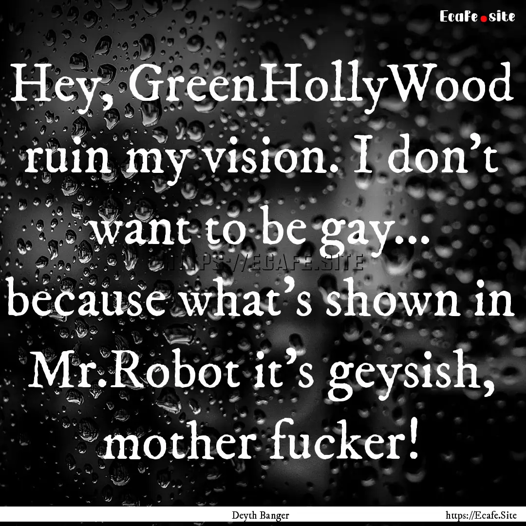 Hey, GreenHollyWood ruin my vision. I don't.... : Quote by Deyth Banger