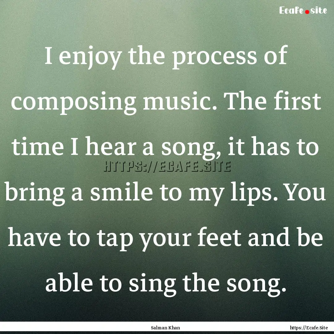 I enjoy the process of composing music. The.... : Quote by Salman Khan