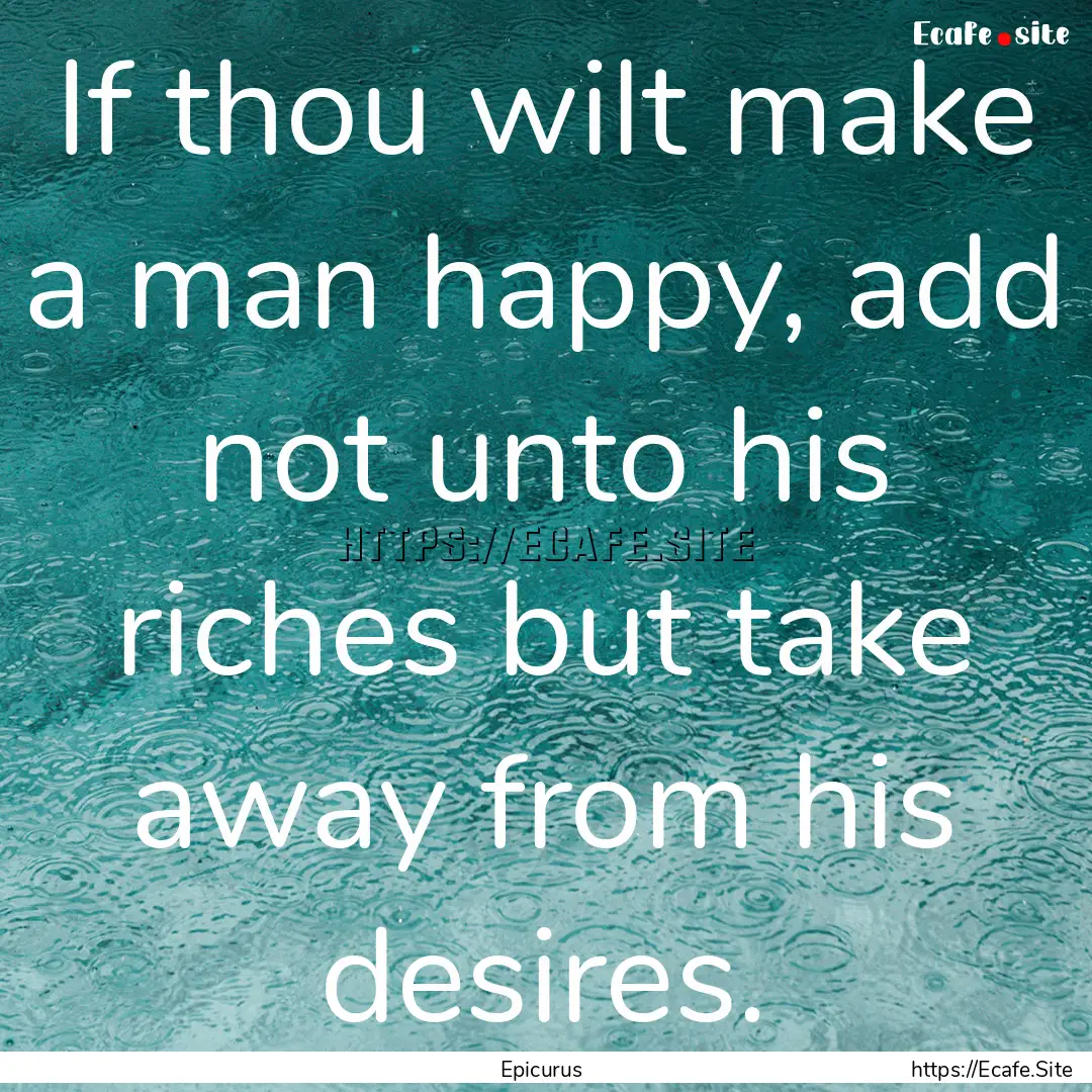 If thou wilt make a man happy, add not unto.... : Quote by Epicurus