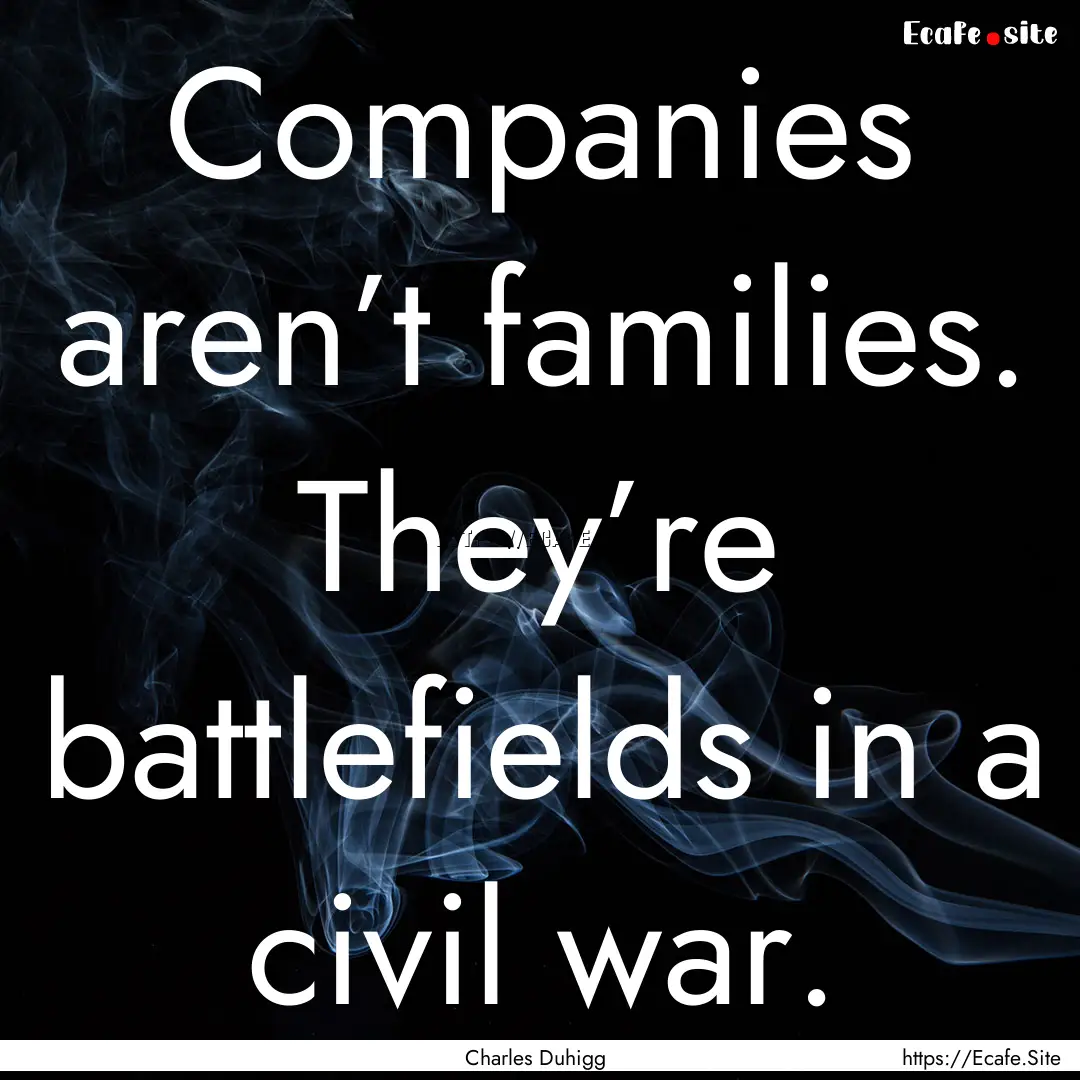 Companies aren’t families. They’re battlefields.... : Quote by Charles Duhigg