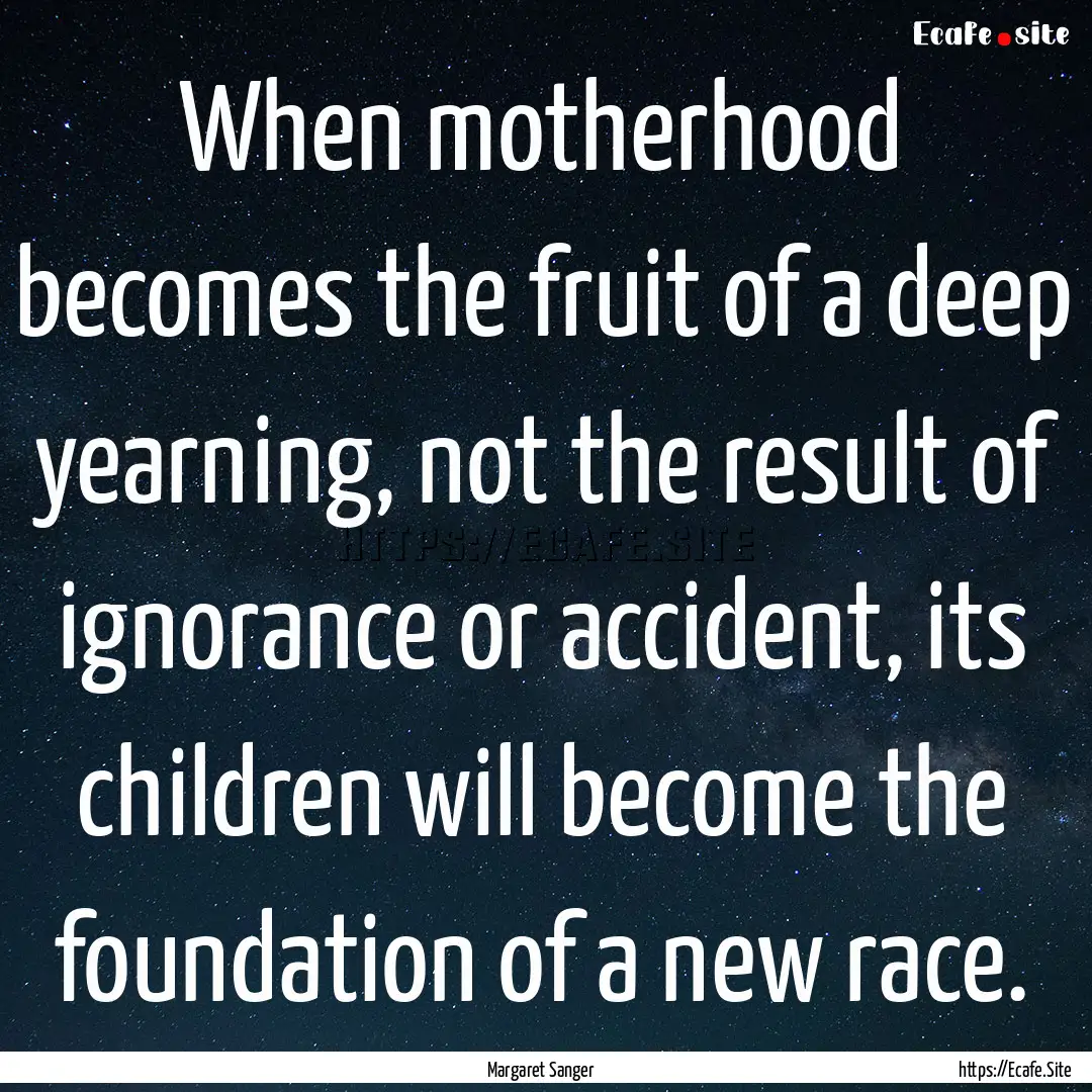 When motherhood becomes the fruit of a deep.... : Quote by Margaret Sanger