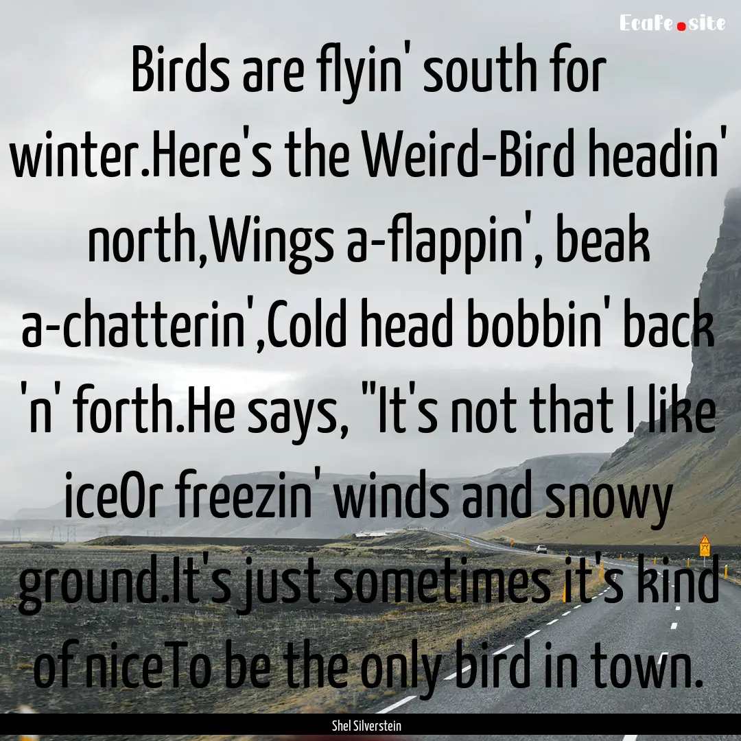 Birds are flyin' south for winter.Here's.... : Quote by Shel Silverstein