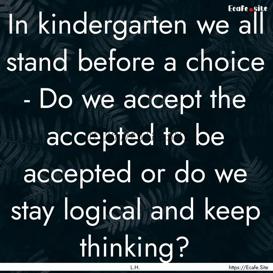 In kindergarten we all stand before a choice.... : Quote by L.H.