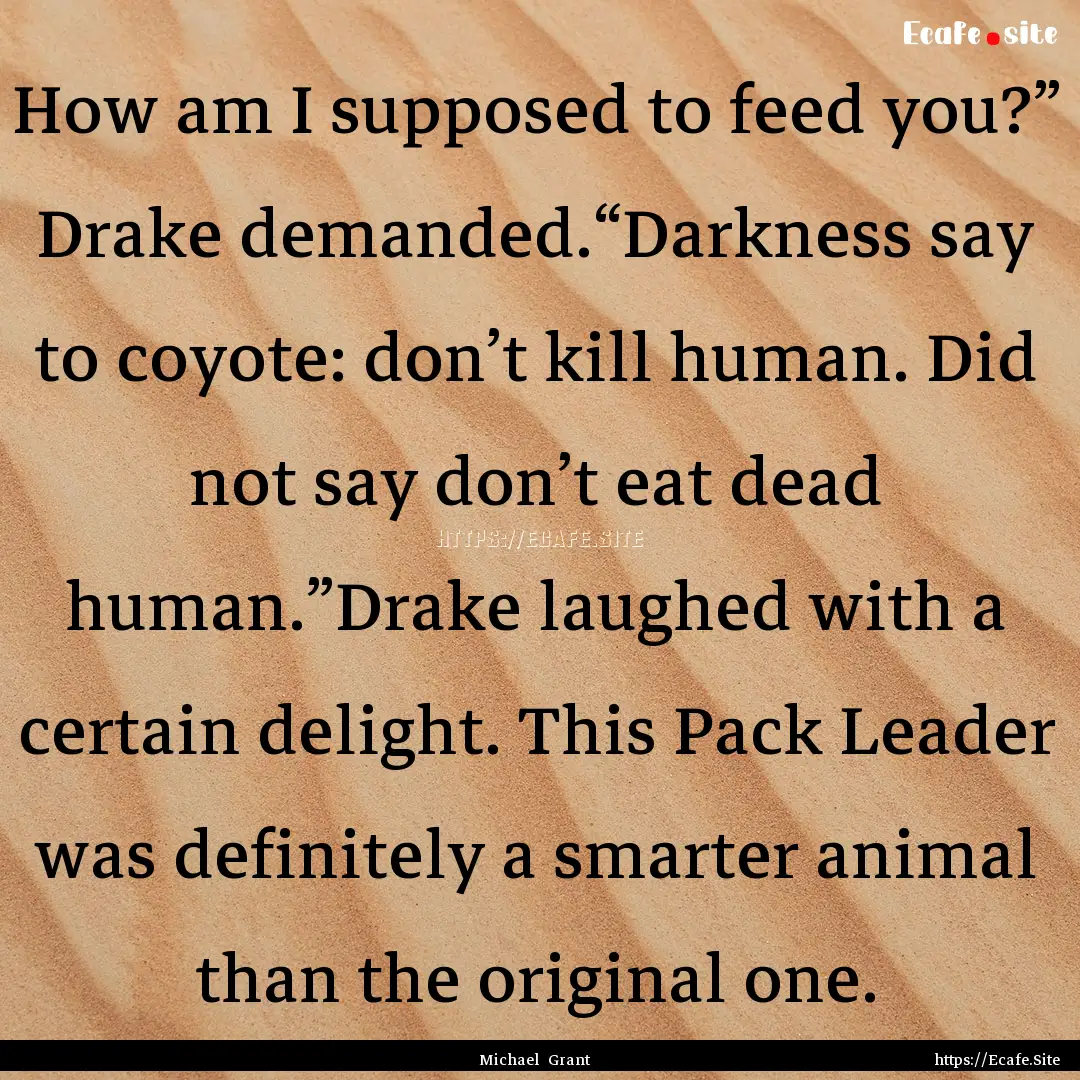 How am I supposed to feed you?” Drake demanded.“Darkness.... : Quote by Michael Grant