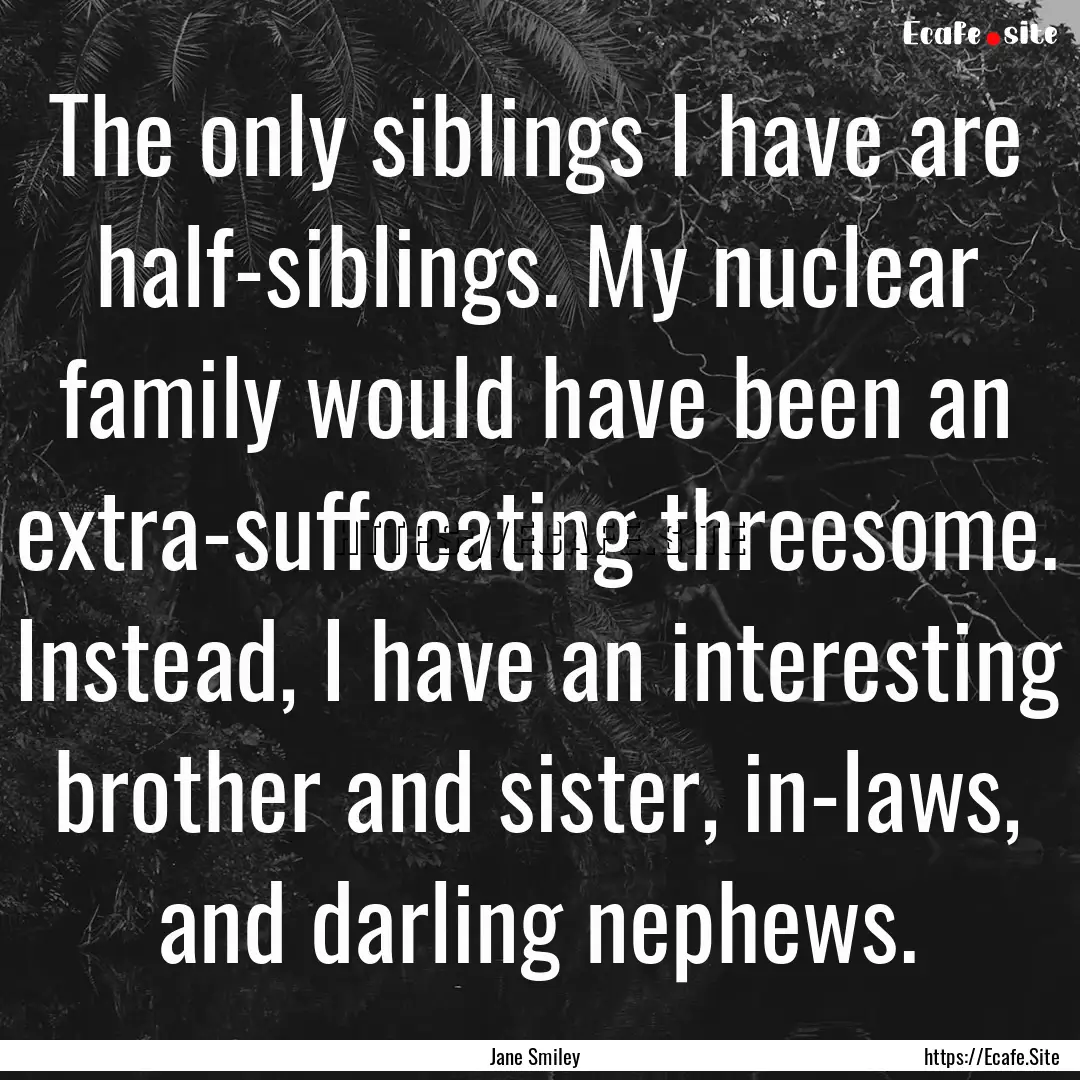 The only siblings I have are half-siblings..... : Quote by Jane Smiley