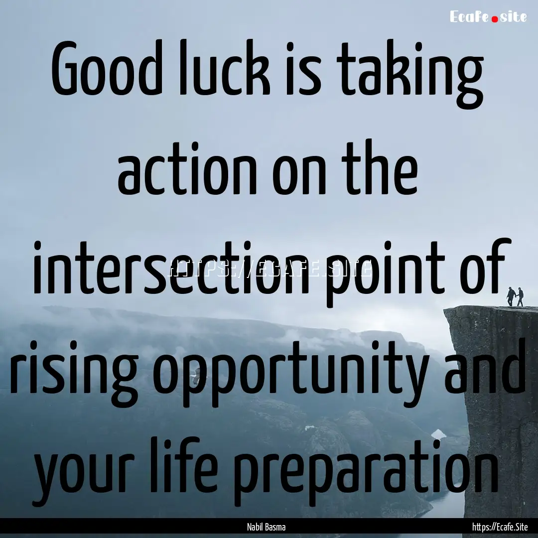 Good luck is taking action on the intersection.... : Quote by Nabil Basma