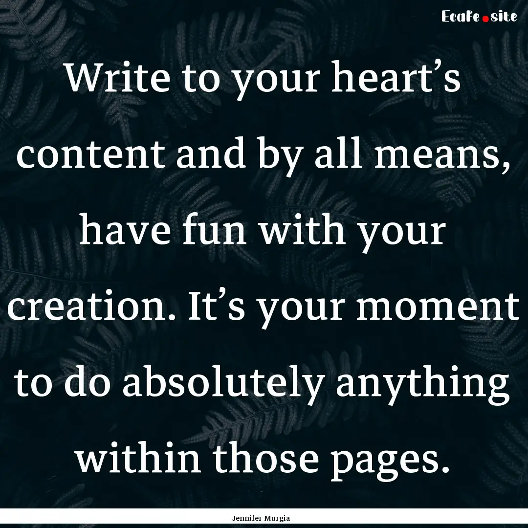 Write to your heart’s content and by all.... : Quote by Jennifer Murgia