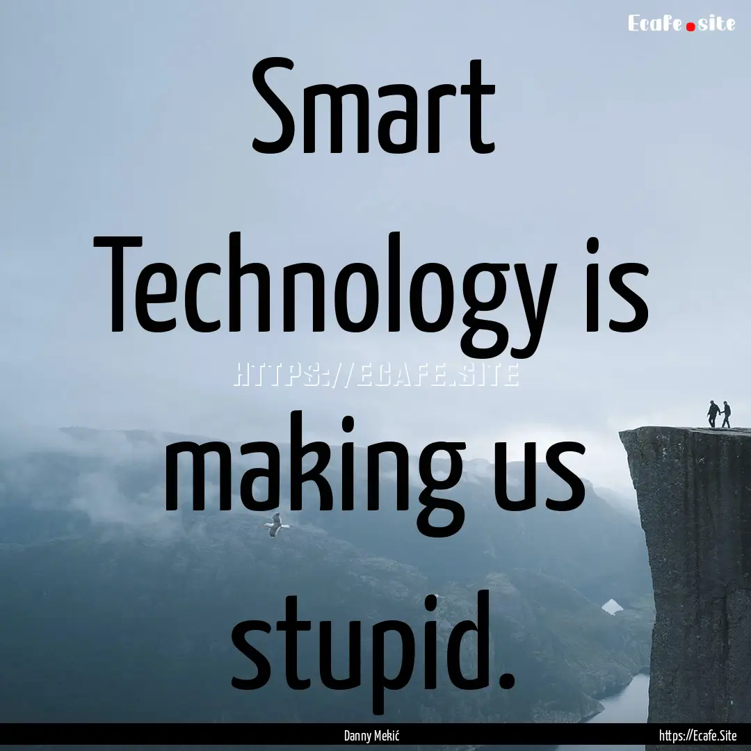 Smart Technology is making us stupid. : Quote by Danny Mekić