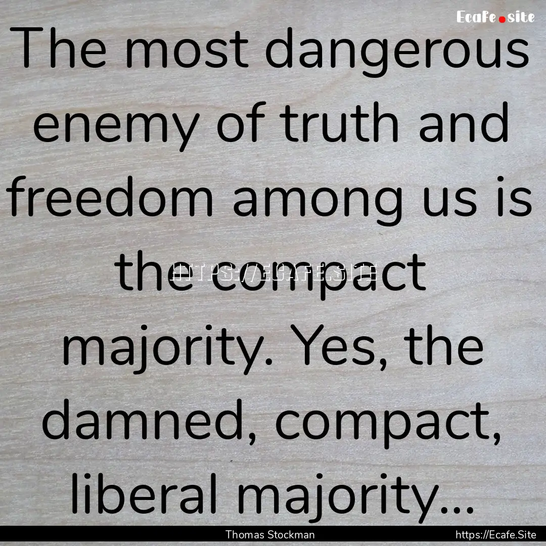 The most dangerous enemy of truth and freedom.... : Quote by Thomas Stockman