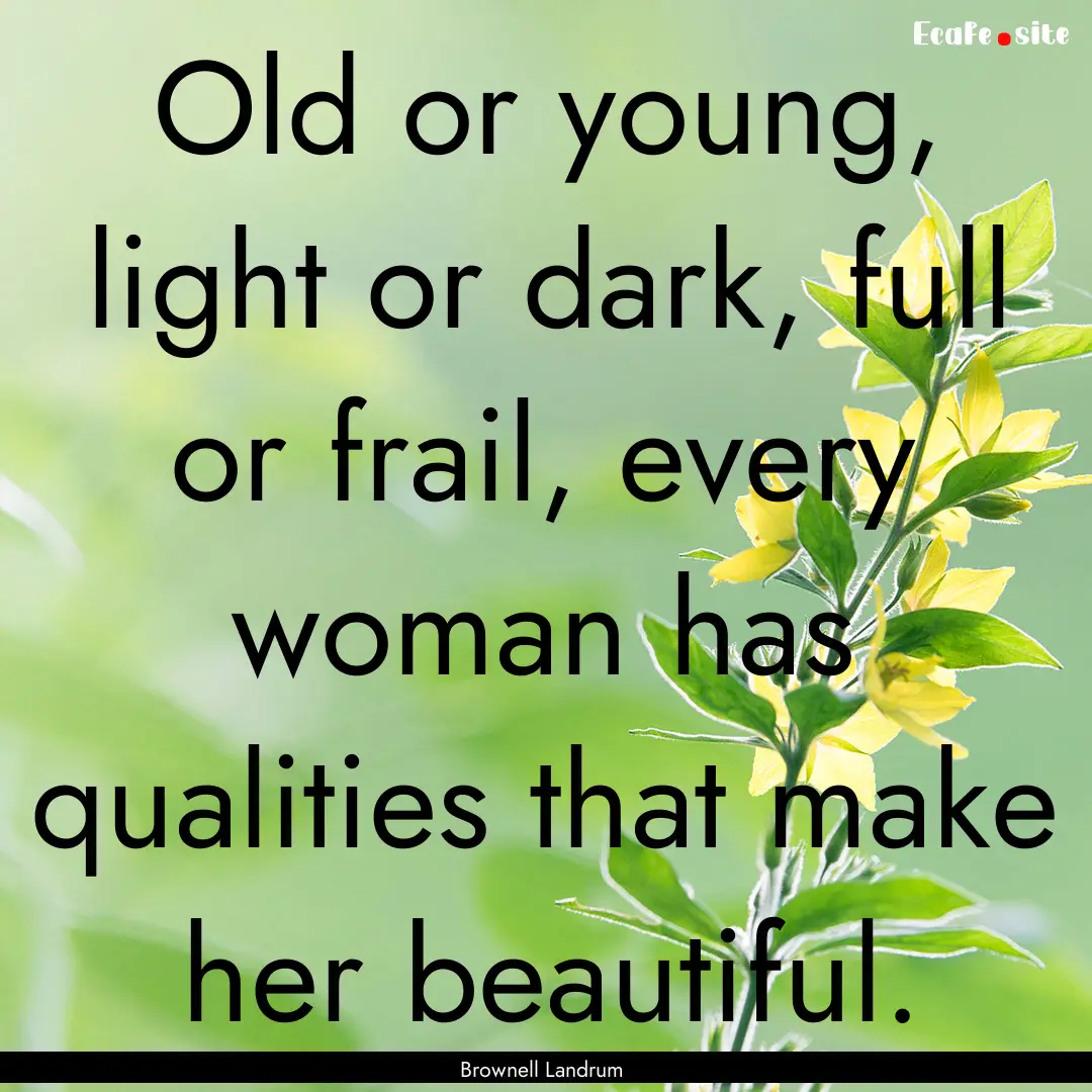 Old or young, light or dark, full or frail,.... : Quote by Brownell Landrum