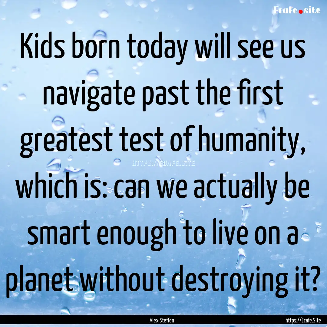 Kids born today will see us navigate past.... : Quote by Alex Steffen