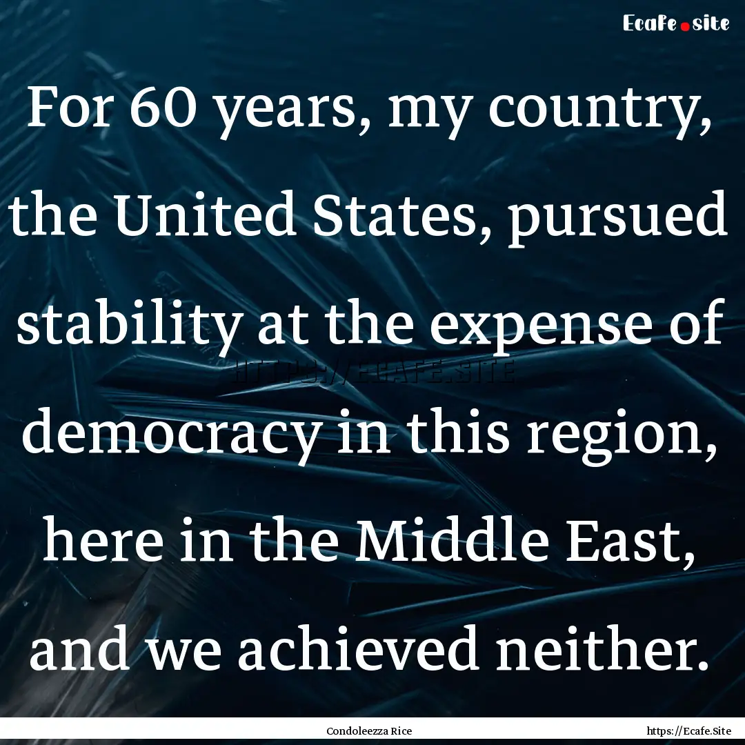 For 60 years, my country, the United States,.... : Quote by Condoleezza Rice