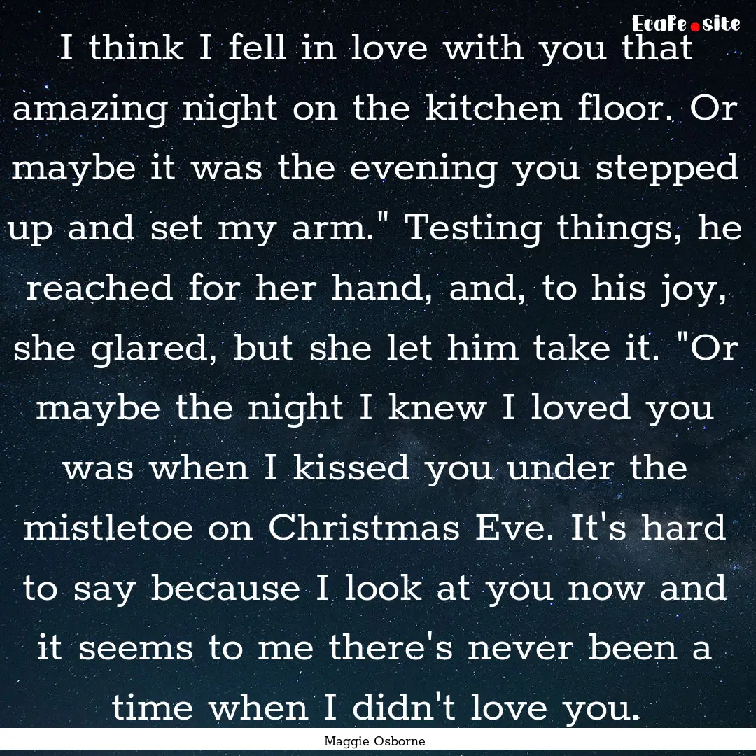 I think I fell in love with you that amazing.... : Quote by Maggie Osborne