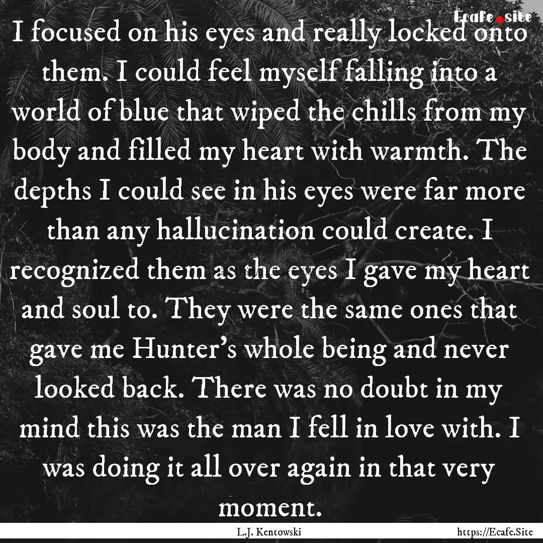 I focused on his eyes and really locked onto.... : Quote by L.J. Kentowski