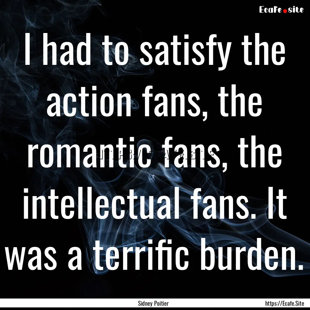 I had to satisfy the action fans, the romantic.... : Quote by Sidney Poitier