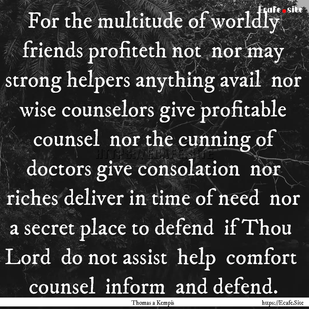 For the multitude of worldly friends profiteth.... : Quote by Thomas a Kempis