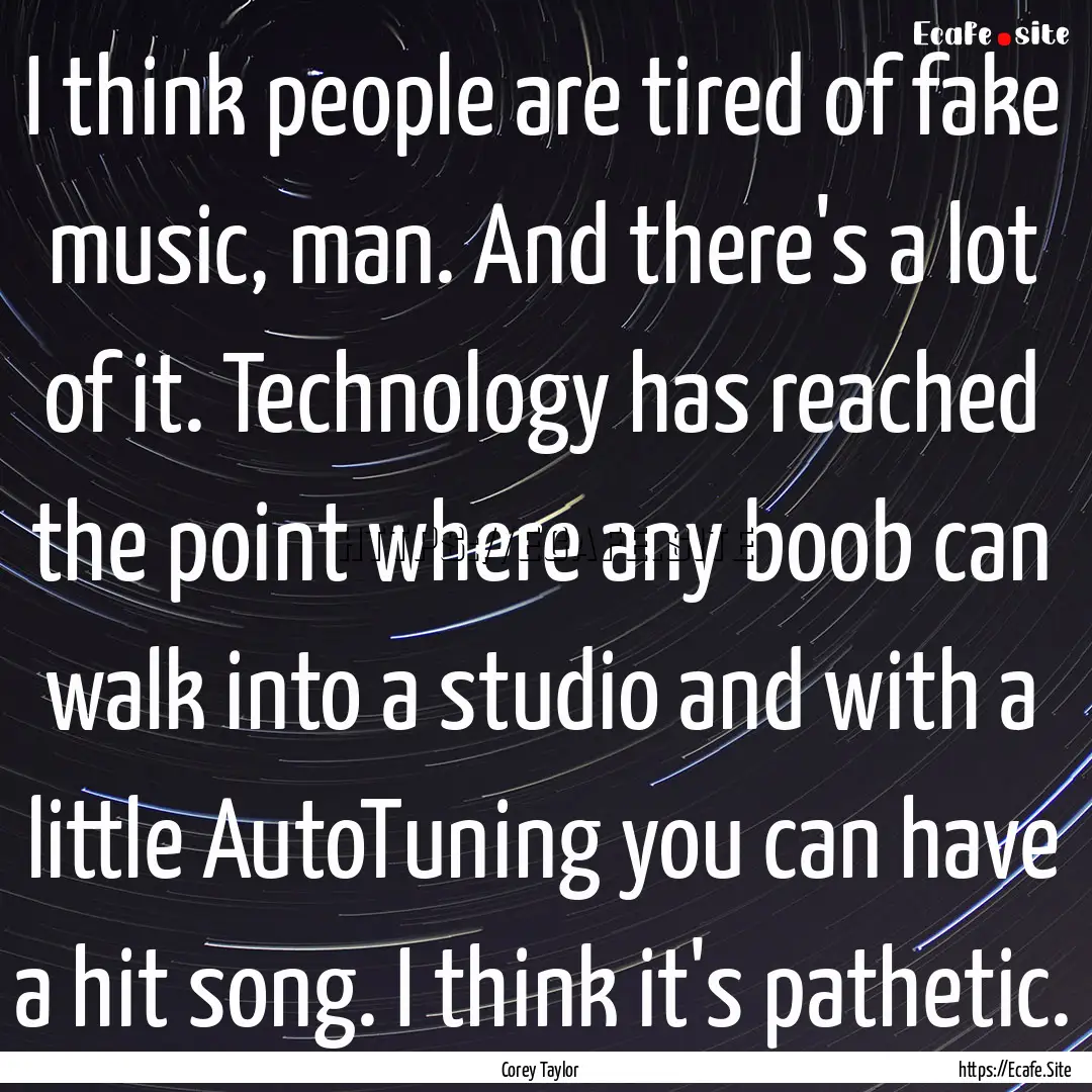 I think people are tired of fake music, man..... : Quote by Corey Taylor