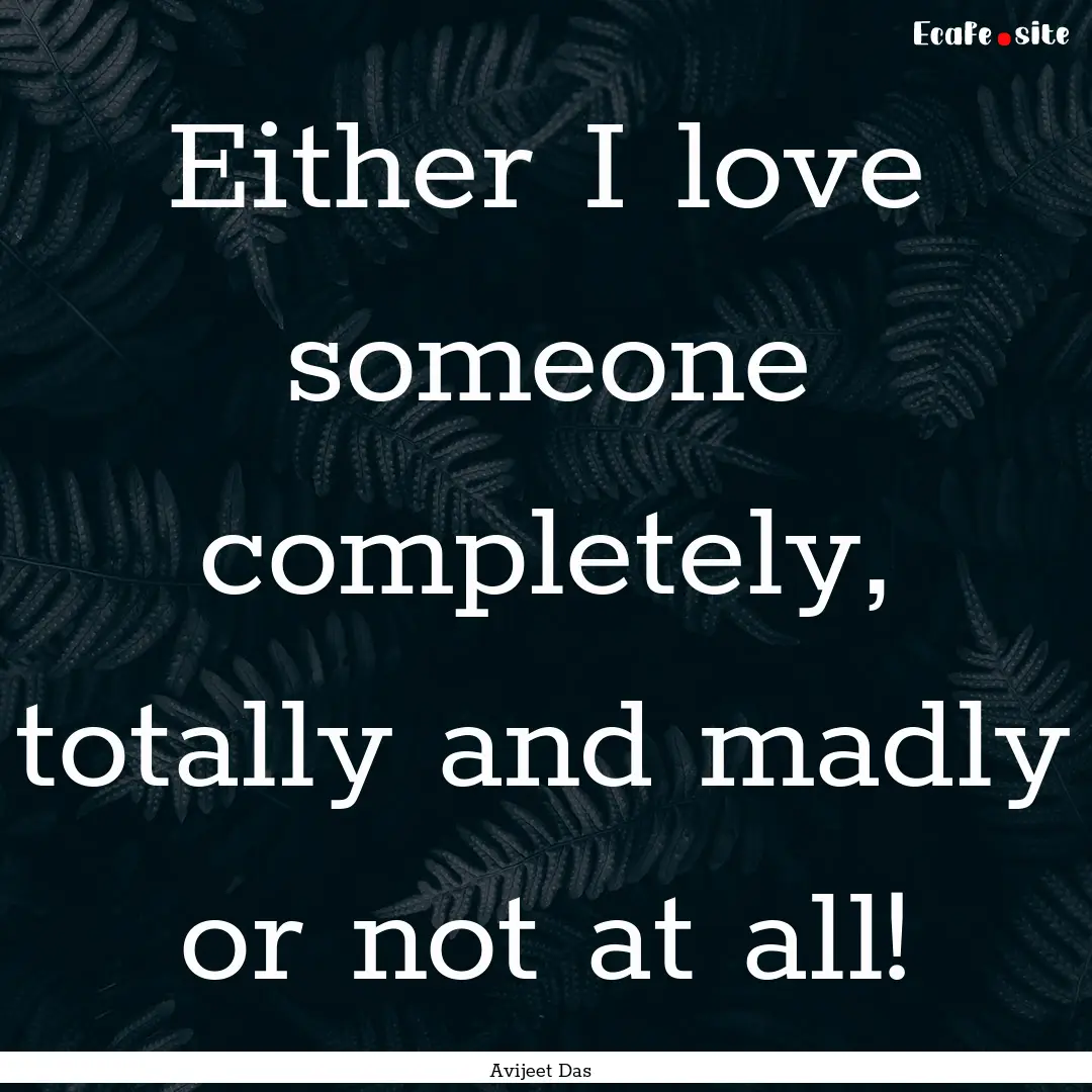 Either I love someone completely, totally.... : Quote by Avijeet Das