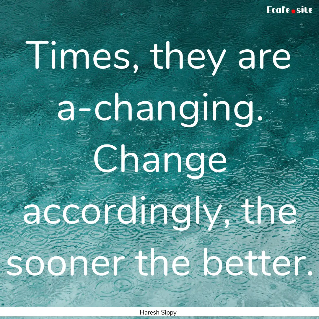 Times, they are a-changing. Change accordingly,.... : Quote by Haresh Sippy