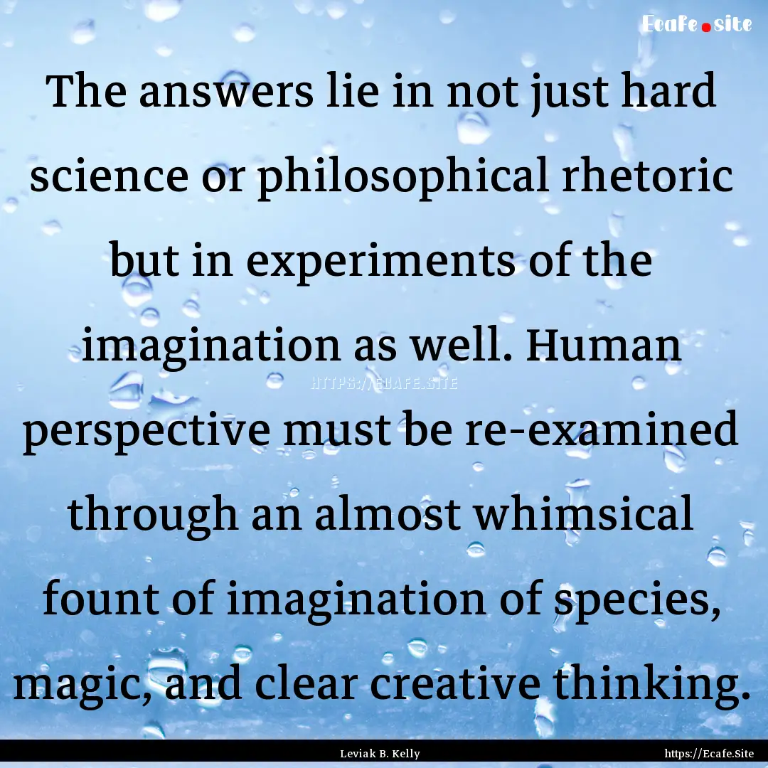 The answers lie in not just hard science.... : Quote by Leviak B. Kelly