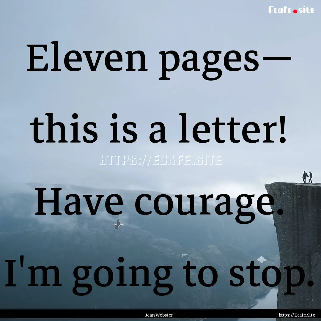 Eleven pages— this is a letter! Have courage..... : Quote by Jean Webster