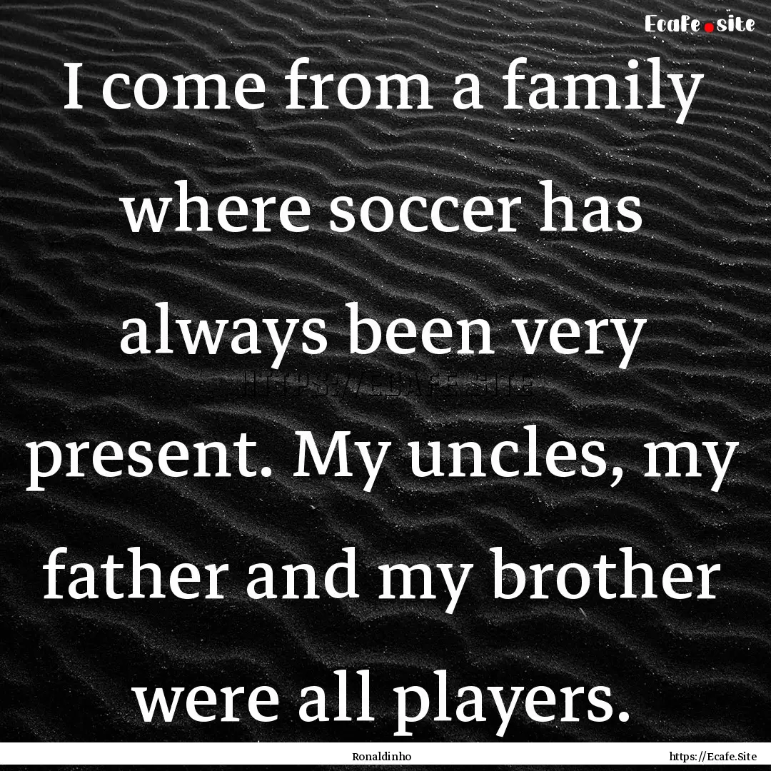 I come from a family where soccer has always.... : Quote by Ronaldinho