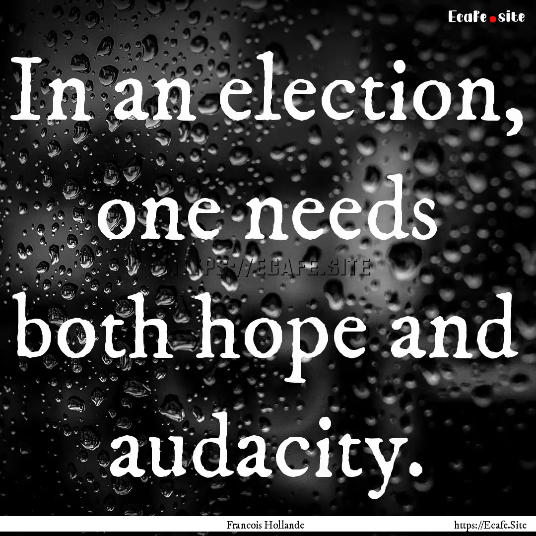 In an election, one needs both hope and audacity..... : Quote by Francois Hollande