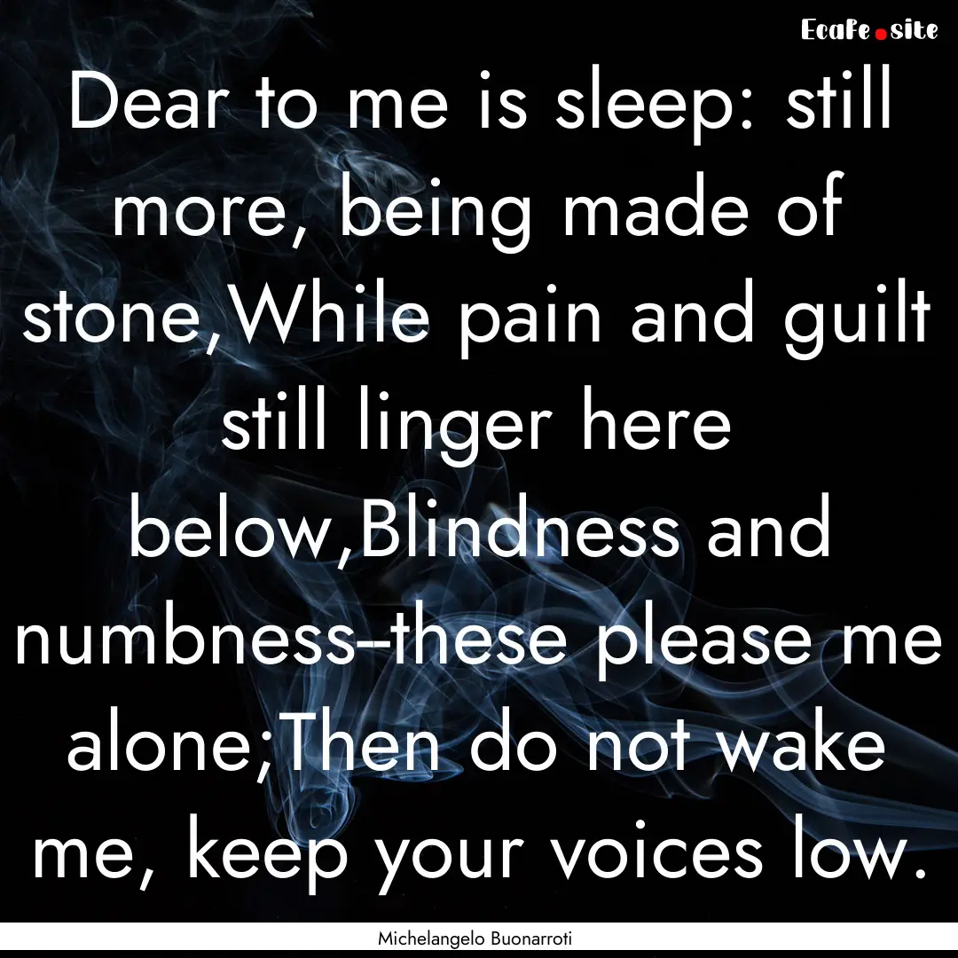 Dear to me is sleep: still more, being made.... : Quote by Michelangelo Buonarroti