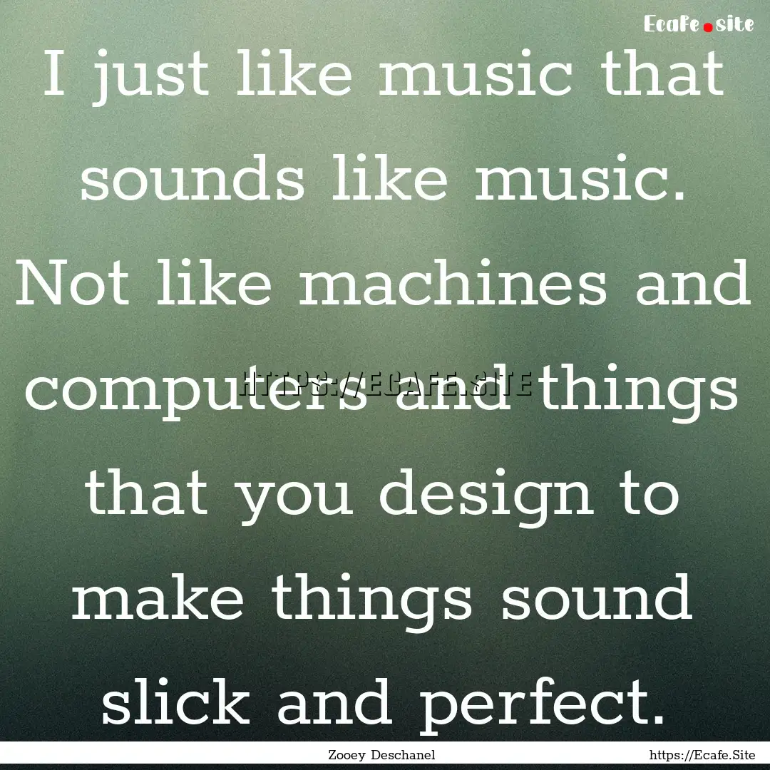 I just like music that sounds like music..... : Quote by Zooey Deschanel